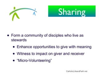 • Form a community of disciples who live as
stewards
• Enhance opportunities to give with meaning
• Witness to impact on giver and receiver
• “Micro-Volunteering”
CatholicLifeandFaith.net
Sharing
 