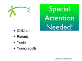 • Children
• Parents
• Youth
• Young adults
CatholicLifeandFaith.net
Special
Attention
Needed!
 