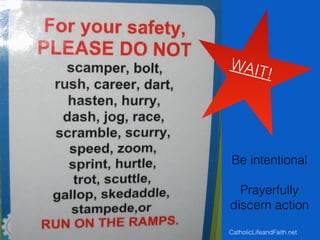 WAIT!
Be intentional
Prayerfully
discern action
CatholicLifeandFaith.net
 
