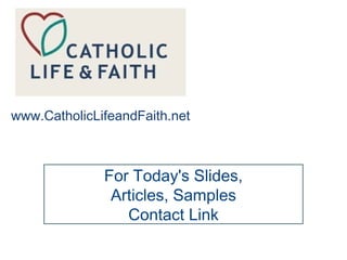 For Today's Slides,
Articles, Samples
Contact Link
www.CatholicLifeandFaith.net
 