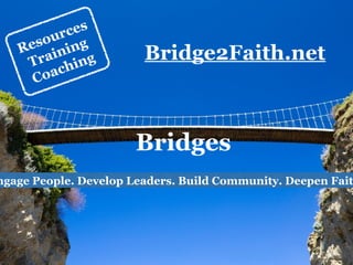 ngage People. Develop Leaders. Build Community. Deepen Fait
Bridges
Bridge2Faith.netResources
Training
Coaching
 