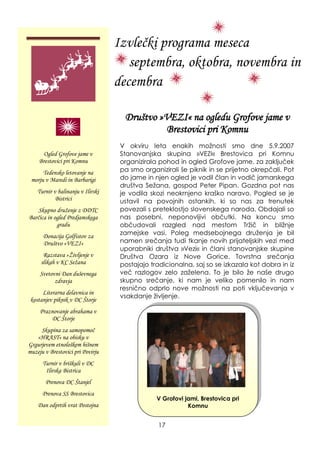Izvlečki programa meseca
septembra, oktobra, novembra in
decembra
Društvo »VEZI« na ogledu Grofove jame v
Brestovici pri Komnu
V Grofovi jami, Brestovica pri
Komnu
Ogled Grofove jame v
Brestovici pri Komnu
Tedensko letovanje na
morju v Maredi in Barbarigi
Turnir v balinanju v Ilirski
Bistrici
Skupno druţenje z DDTC
Barčica in ogled Predjamskega
gradu
Donacija Golfistov za
Društvo »VEZI«
Razstava »Ţivljenje v
slikah v KC Seţana
Svetovni Dan duševnega
zdravja
Literarna delavnica in
kostanjev piknik v DC Štorje
Praznovanje abrahama v
DC Štorje
Skupina za samopomoč
»HRAST« na obisku v
Grgurjevem etnološkem hišnem
muzeju v Brestovici pri Povirju
Turnir v briškuli v DC
Ilirska Bistrica
Prenova DC Štanjel
Prenova SS Brestovica
Dan odprtih vrat Postojna
V okviru leta enakih moţnosti smo dne 5.9.2007
Stanovanjska skupina »VEZI« Brestovica pri Komnu
organizirala pohod in ogled Grofove jame, za zaključek
pa smo organizirali še piknik in se prijetno okrepčali. Pot
do jame in njen ogled je vodil član in vodič jamarskega
društva Seţana, gospod Peter Pipan. Gozdna pot nas
je vodila skozi neokrnjeno kraško naravo. Pogled se je
ustavil na povojnih ostankih, ki so nas za trenutek
povezali s preteklostjo slovenskega naroda. Obdajali so
nas posebni, neponovljivi občutki. Na koncu smo
občudovali razgled nad mestom Trţič in bliţnje
zamejske vasi. Poleg medsebojnega druţenja je bil
namen srečanja tudi tkanje novih prijateljskih vezi med
uporabniki društva »Vezi« in člani stanovanjske skupine
Društva Ozara iz Nove Gorice. Tovrstna srečanja
postajajo tradicionalna, saj so se izkazala kot dobra in iz
več razlogov zelo zaţelena. To je bilo ţe naše drugo
skupno srečanje, ki nam je veliko pomenilo in nam
resnično odprlo nove moţnosti na poti vključevanja v
vsakdanje ţivljenje.
17
 