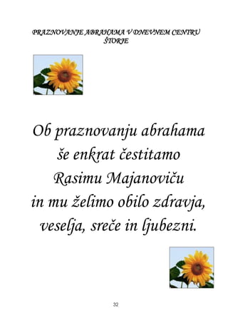 PRAZNOVANJE ABRAHAMA V DNEVNEM CENTRU
ŠTORJE
Ob praznovanju abrahama
še enkrat čestitamo
Rasimu Majanoviču
in mu ţelimo obilo zdravja,
veselja, sreče in ljubezni.
32
 