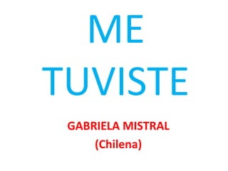 ME
TUVISTE
GABRIELA MISTRAL
(Chilena)
 