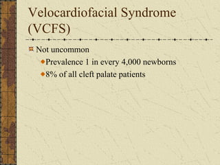 Velocardiofacial Syndrome
(VCFS)
Not uncommon
Prevalence 1 in every 4,000 newborns
8% of all cleft palate patients
 