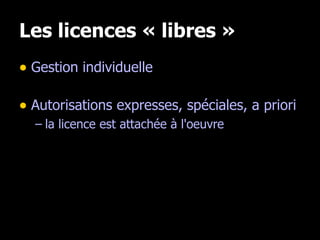 Les licences « libres » Gestion individuelle Autorisations expresses, spéciales, a priori la licence est attachée à l'oeuvre 