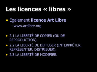 Les licences « libres » Egalement  licence Art Libre www.artlibre.org 2.1 LA LIBERTÉ DE COPIER (OU DE REPRODUCTION). 2.2 LA LIBERTÉ DE DIFFUSER (INTERPRÉTER, REPRÉSENTER, DISTRIBUER). 2.3 LA LIBERTÉ DE MODIFIER.  