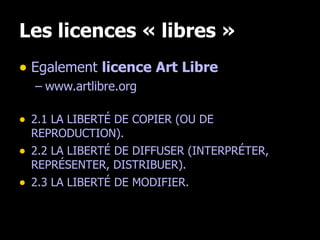 Les licences « libres » <ul><li>Egalement  licence Art Libre </li></ul><ul><ul><li>www.artlibre.org </li></ul></ul><ul><li...