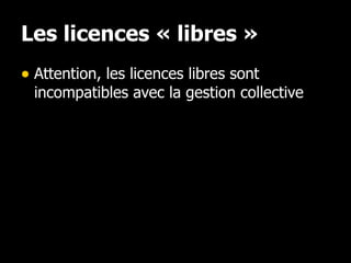 Les licences « libres » <ul><li>Attention, les licences libres sont incompatibles avec la gestion collective </li></ul>