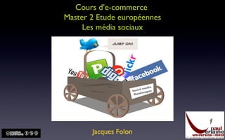 Cours d’e-commerce
Master 2 Etude européennes
Les média sociaux
Jacques Folon
 