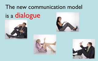 The new communication model
is a dialogue
 