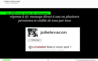 les différents types de messages
twitter en deux mots
00 01 02 03 04 05 06
réponse à @: message direct à une ou plusieurs
personnes et visible de tous par tous
70
 