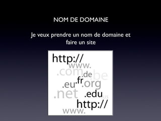 NOM DE DOMAINE
Je veux prendre un nom de domaine et
faire un site
 