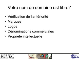 Votre nom de domaine est libre?
• Vérification de l’antériorité
• Marques
• Logos
• Dénominations commerciales
• Propriéte intellectuelle
 