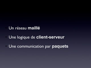 • Un réseau maillé
• Une logique de client-serveur
• Une communication par paquets
 