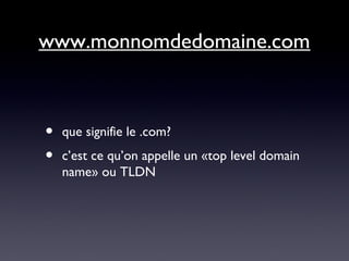 www.monnomdedomaine.com
• que signifie le .com?
• c’est ce qu’on appelle un «top level domain
name» ou TLDN
 