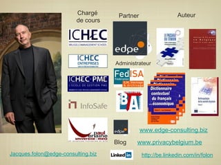 Chargé
de cours
Partner Auteur
Blog www.privacybelgium.be
http://be.linkedin.com/in/folon
www.edge-consulting.biz
Jacques.folon@edge-consulting.biz
Administrateur
 