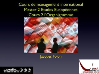 Cours de management international Master 2 Etudes Européennes Cours 2 l’Organigramme Jacques Folon 