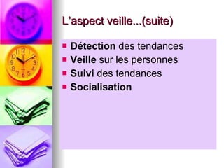 L’aspect veille...(suite) Détection  des tendances Veille  sur les personnes Suivi  des tendances Socialisation 