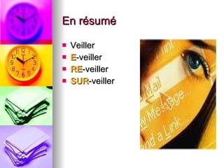 En résumé Veiller E -veiller RE -veiller SUR -veiller 