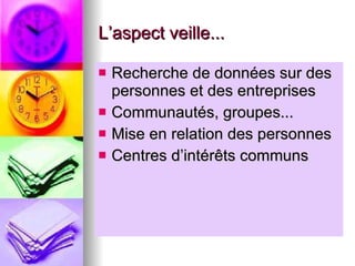 L’aspect veille... Recherche de données sur des personnes et des entreprises Communautés, groupes... Mise en relation des personnes  Centres d’intérêts communs 