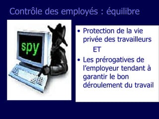 Contrôle des employés : équilibre Protection de la vie privée des travailleurs ET Les prérogatives de l’employeur tendant à garantir le bon déroulement du travail 