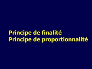 Principe de finalité  Principe de proportionnalité 