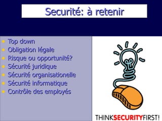 Securité: à retenir Top down Obligation légale Risque ou opportunité? Sécurité juridique Sécurité organisationelle Sécurité informatique Contrôle des employés 