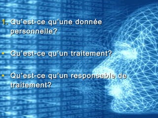 1.1. Qu’est-ce qu’une donnéeQu’est-ce qu’une donnée
personnelle?personnelle?
• Qu’est-ce qu’un traitement?Qu’est-ce qu’un traitement?
• Qu’est-ce qu’un responsable deQu’est-ce qu’un responsable de
traitement?traitement?
 