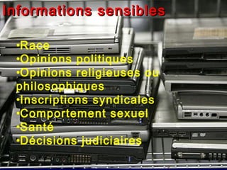 Informations sensiblesInformations sensibles
•Race
•Opinions politiques
•Opinions religieuses ou
philosophiques
•Inscriptions syndicales
•Comportement sexuel
•Santé
•Décisions judiciaires
 