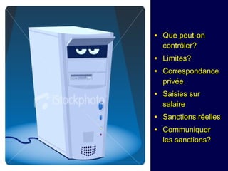 • Que peut-onQue peut-on
contrôler?contrôler?
• Limites?Limites?
• CorrespondanceCorrespondance
privéeprivée
• Saisies surSaisies sur
salairesalaire
• Sanctions réellesSanctions réelles
• CommuniquerCommuniquer
lesles sanctions?sanctions?
 