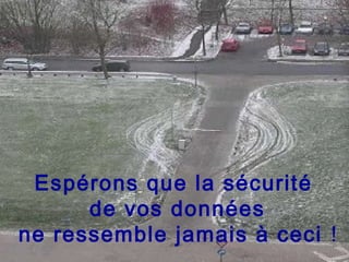 Espérons que la sécurité
de vos données
ne ressemble jamais à ceci !
 
