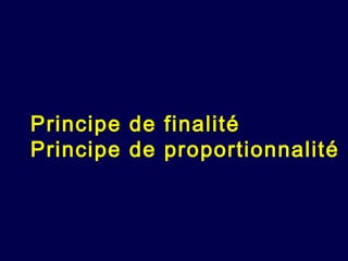 Principe de finalité
Principe de proportionnalité
 
