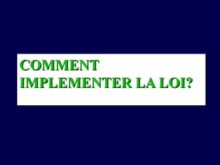 COMMENTCOMMENT
IMPLEMENTER LA LOI?IMPLEMENTER LA LOI?
 