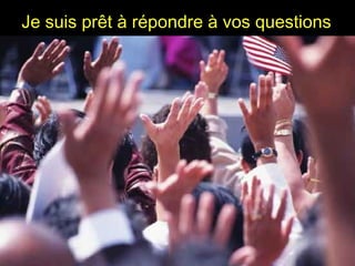 Je suis prêt à répondre à vos questions
 