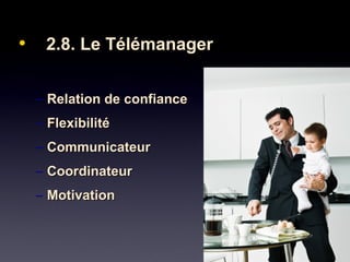 • 2.8. Le Télémanager2.8. Le Télémanager
– Relation de confianceRelation de confiance
– FlexibilitéFlexibilité
– CommunicateurCommunicateur
– CoordinateurCoordinateur
– MotivationMotivation
 