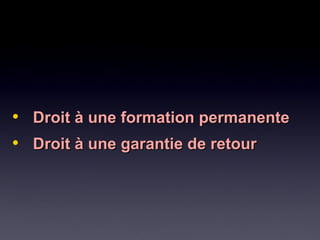 • Droit à une formation permanenteDroit à une formation permanente
• Droit à une garantie de retourDroit à une garantie de retour
 