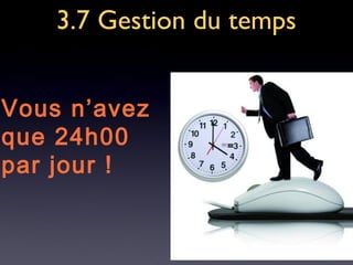 3.7 Gestion du temps3.7 Gestion du temps
Vous n’avez
que 24h00
par jour !
 