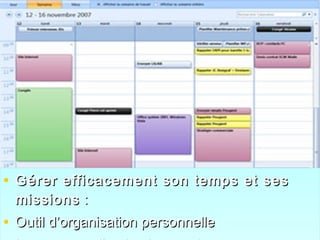 • Gérer efficacement son temps et sesGérer efficacement son temps et ses
missionsmissions ::
• Outil d’organisation personnelleOutil d’organisation personnelle
• Gérer efficacement son temps et sesGérer efficacement son temps et ses
missionsmissions ::
• Outil d’organisation personnelleOutil d’organisation personnelle
 