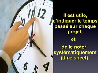 Il est utile,Il est utile,
d’indiquer le tempsd’indiquer le temps
passé sur chaquepassé sur chaque
projet,projet,
etet
de le noterde le noter
systématiquementsystématiquement
(time sheet)(time sheet)
 