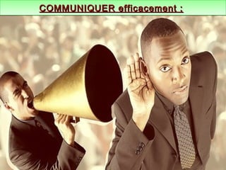 COMMUNIQUER efficacement :COMMUNIQUER efficacement :COMMUNIQUER efficacement :COMMUNIQUER efficacement :
 