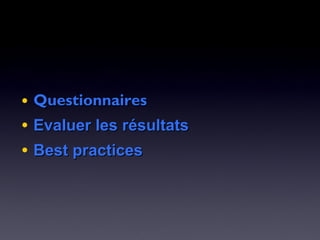 • QuestionnairesQuestionnaires
• Evaluer les résultatsEvaluer les résultats
• Best practicesBest practices
 