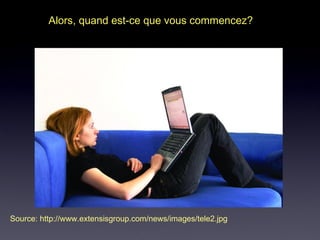 Alors, quand est-ce que vous commencez?
Source: http://www.extensisgroup.com/news/images/tele2.jpg
 