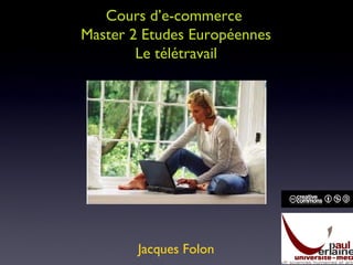Cours d’e-commerce
Master 2 Etudes Européennes
Le télétravail
Jacques Folon
 