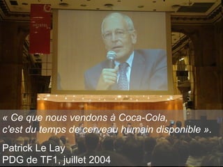 Isabelle Choquet – Ichec eBusiness « Ce que nous vendons à Coca-Cola, c'est du temps de cerveau humain disponible ». Patrick Le Lay PDG de TF1, juillet 2004 