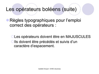 Les opérateurs boléens (suite) Règles typographiques pour l’emploi correct des opérateurs : Les opérateurs doivent être en MAJUSCULES Ils doivent être précédés et suivis d’un caractère d’espacement. Isabelle Choquet - ICHEC ebusiness 