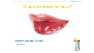 Transformação dos alimentos …
… na boca
------------------------------------------------------------------------------------------------------------------------------------------------ A digestão no Homem
 