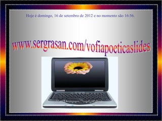 Hoje é domingo, 16 de setembro de 2012 e no momento são 16:56.
 