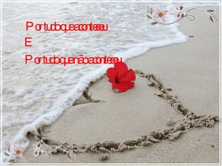 Por tudo que aconteceu   E  Por tudo que não aconteceu 