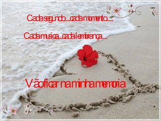 Cada segundo....cada momento..... Cada musica...cada lembrança.... Vão ficar na minha memoria 
